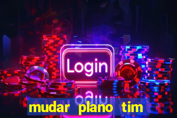 mudar plano tim mais barato